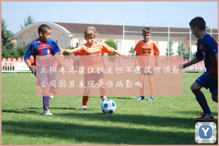 太阳考虑留住狄龙但不愿提供顶薪合同因其表现受伤病影响