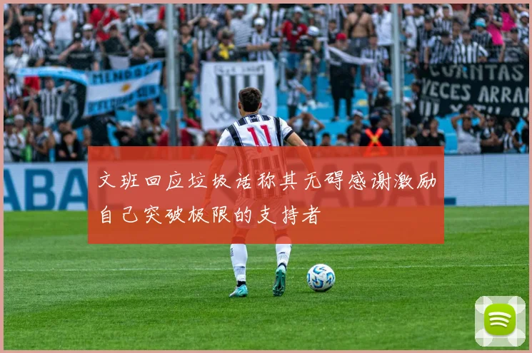 文班回应垃圾话称其无碍感谢激励自己突破极限的支持者