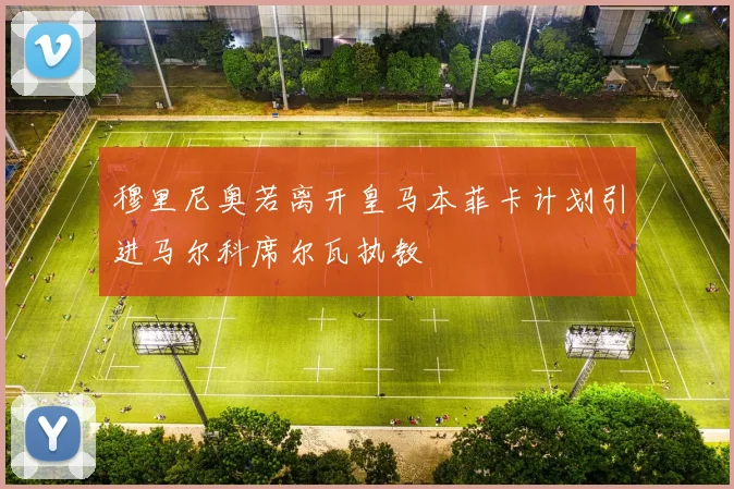 穆里尼奥若离开皇马本菲卡计划引进马尔科席尔瓦执教