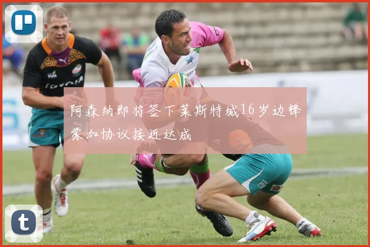 阿森纳即将签下莱斯特城16岁边锋蒙加协议接近达成