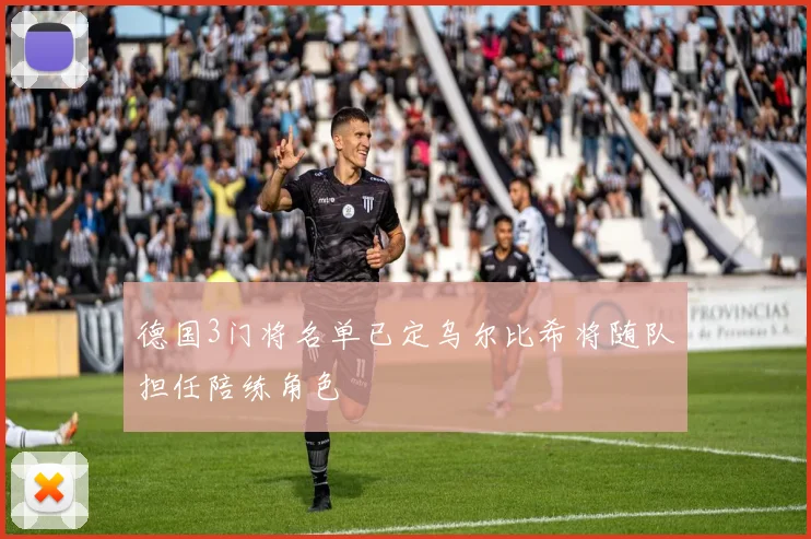 德国3门将名单已定乌尔比希将随队担任陪练角色