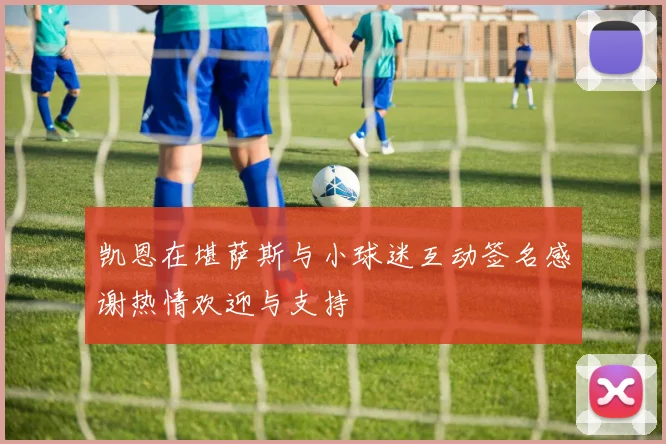 凯恩在堪萨斯与小球迷互动签名感谢热情欢迎与支持