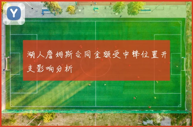 湖人詹姆斯合同金额受中锋位置开支影响分析